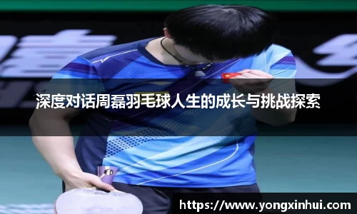 深度对话周磊羽毛球人生的成长与挑战探索