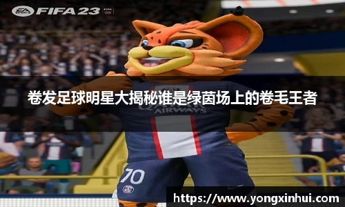 卷发足球明星大揭秘谁是绿茵场上的卷毛王者